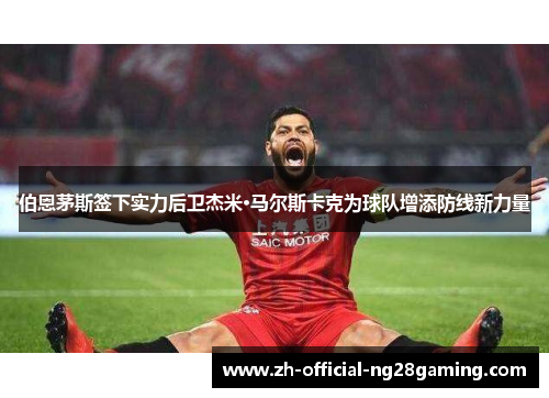 伯恩茅斯签下实力后卫杰米·马尔斯卡克为球队增添防线新力量