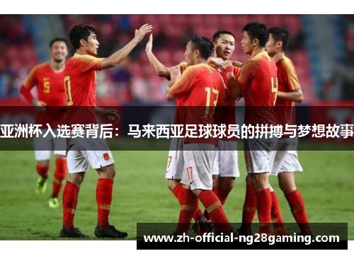 亚洲杯入选赛背后：马来西亚足球球员的拼搏与梦想故事
