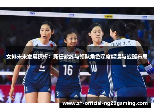 女排未来发展探析：新任教练与领队角色深度解读与战略布局
