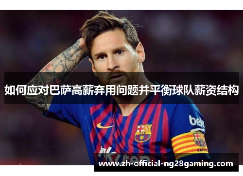 如何应对巴萨高薪弃用问题并平衡球队薪资结构