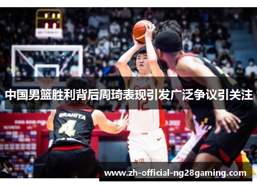 中国男篮胜利背后周琦表现引发广泛争议引关注