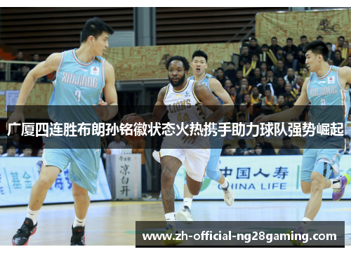 广厦四连胜布朗孙铭徽状态火热携手助力球队强势崛起