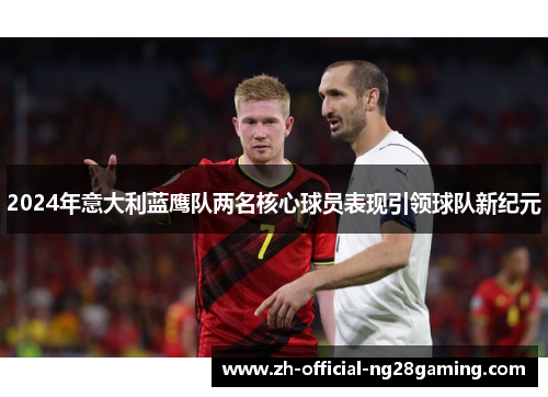 2024年意大利蓝鹰队两名核心球员表现引领球队新纪元