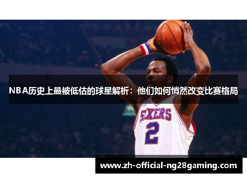 NBA历史上最被低估的球星解析：他们如何悄然改变比赛格局