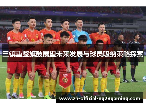 三镇重整旗鼓展望未来发展与球员吸纳策略探索