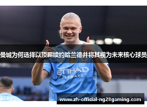 曼城为何选择以顶薪续约哈兰德并将其视为未来核心球员
