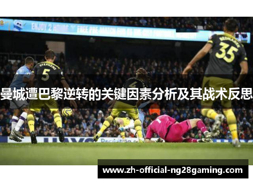 曼城遭巴黎逆转的关键因素分析及其战术反思