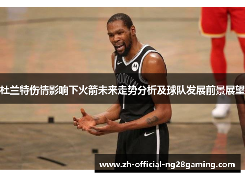 杜兰特伤情影响下火箭未来走势分析及球队发展前景展望