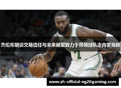杰伦布朗谈交易信任与未来展望致力于带领球队走向更高峰