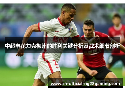 中超申花力克梅州的胜利关键分析及战术细节剖析