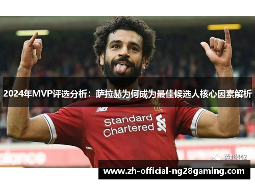 2024年MVP评选分析：萨拉赫为何成为最佳候选人核心因素解析