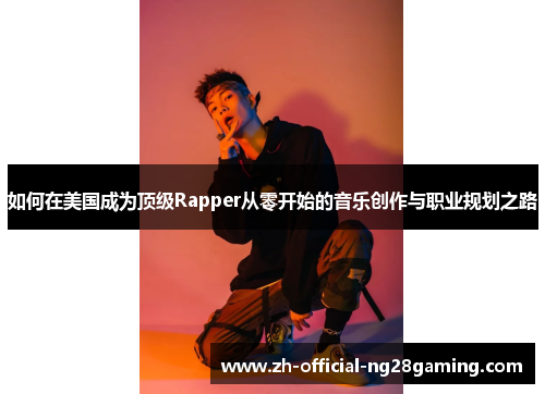 如何在美国成为顶级Rapper从零开始的音乐创作与职业规划之路