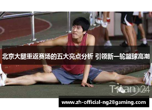 北京大腿重返赛场的五大亮点分析 引领新一轮篮球高潮