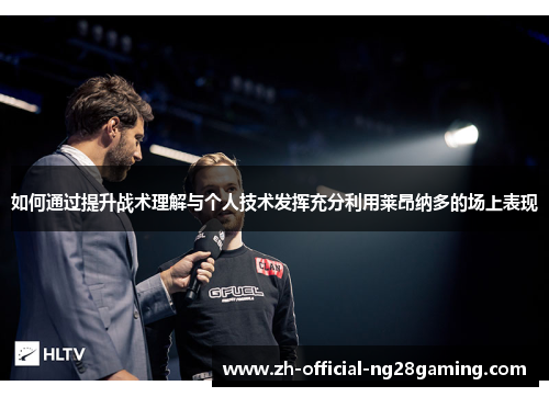 如何通过提升战术理解与个人技术发挥充分利用莱昂纳多的场上表现