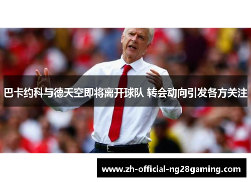 巴卡约科与德天空即将离开球队 转会动向引发各方关注