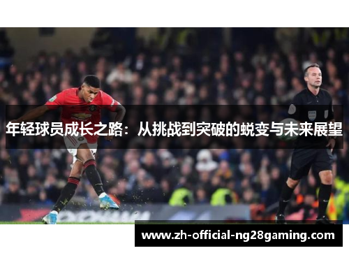 年轻球员成长之路：从挑战到突破的蜕变与未来展望