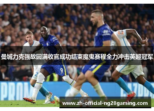 曼城力克强敌圆满收官成功结束魔鬼赛程全力冲击英超冠军