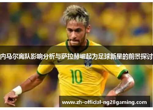 内马尔离队影响分析与萨拉赫崛起为足球新星的前景探讨