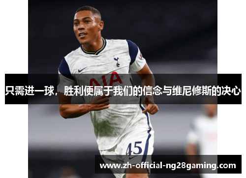 只需进一球，胜利便属于我们的信念与维尼修斯的决心