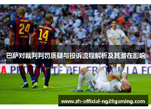 巴萨对裁判判罚质疑与投诉流程解析及其潜在影响