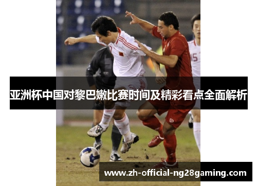 亚洲杯中国对黎巴嫩比赛时间及精彩看点全面解析