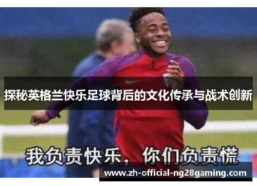 探秘英格兰快乐足球背后的文化传承与战术创新