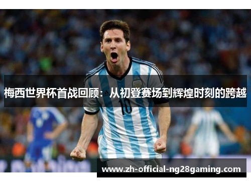 梅西世界杯首战回顾：从初登赛场到辉煌时刻的跨越