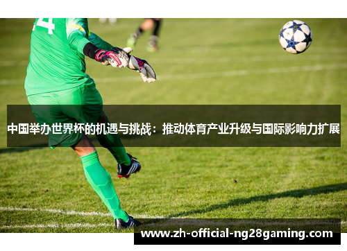 中国举办世界杯的机遇与挑战：推动体育产业升级与国际影响力扩展