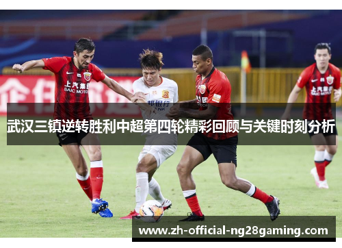 武汉三镇逆转胜利中超第四轮精彩回顾与关键时刻分析