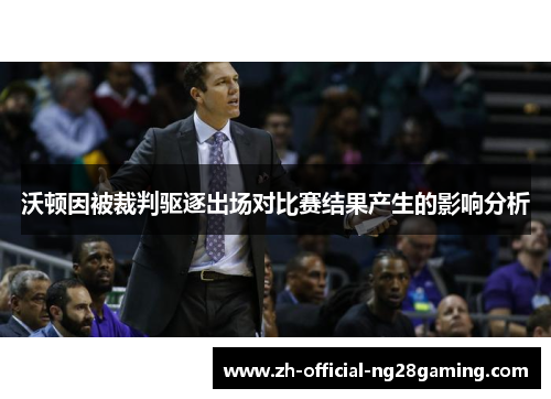 沃顿因被裁判驱逐出场对比赛结果产生的影响分析