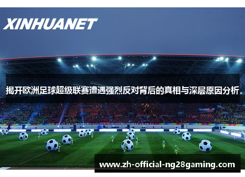 揭开欧洲足球超级联赛遭遇强烈反对背后的真相与深层原因分析