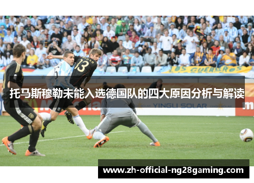 托马斯穆勒未能入选德国队的四大原因分析与解读