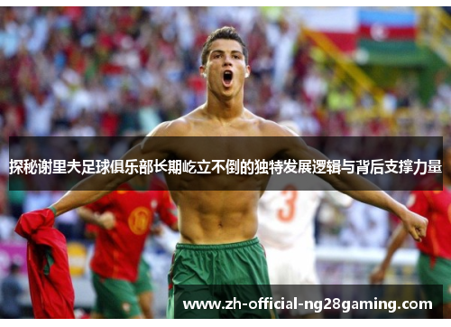 探秘谢里夫足球俱乐部长期屹立不倒的独特发展逻辑与背后支撑力量