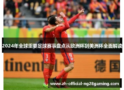 2024年全球重要足球赛事盘点从欧洲杯到美洲杯全面解读