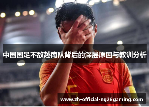 中国国足不敌越南队背后的深层原因与教训分析
