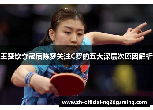王楚钦夺冠后陈梦关注C罗的五大深层次原因解析