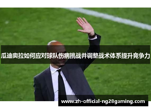 瓜迪奥拉如何应对球队伤病挑战并调整战术体系提升竞争力