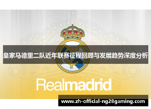 皇家马德里二队近年联赛征程回顾与发展趋势深度分析