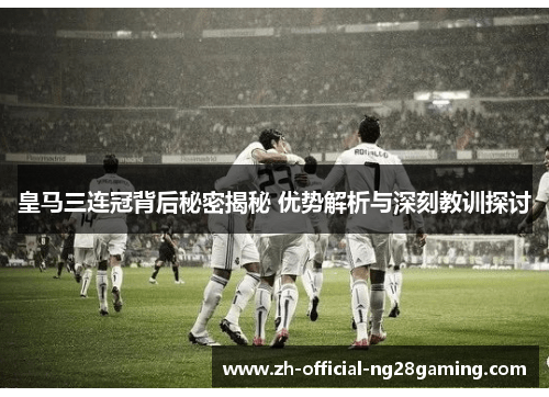 皇马三连冠背后秘密揭秘 优势解析与深刻教训探讨