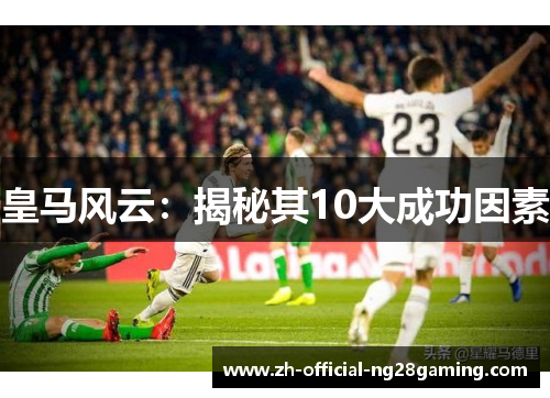 皇马风云：揭秘其10大成功因素