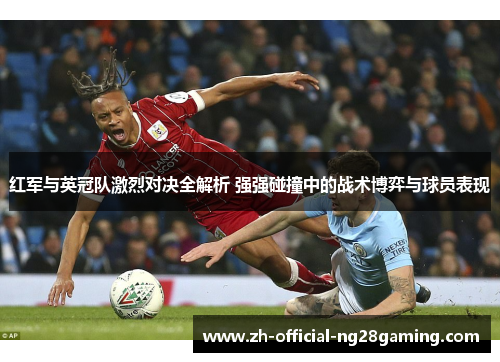 红军与英冠队激烈对决全解析 强强碰撞中的战术博弈与球员表现