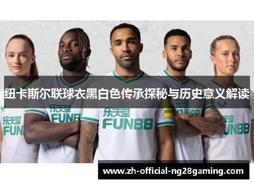 纽卡斯尔联球衣黑白色传承探秘与历史意义解读