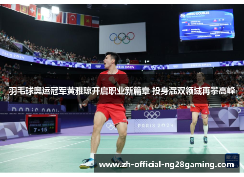 羽毛球奥运冠军黄雅琼开启职业新篇章 投身混双领域再攀高峰