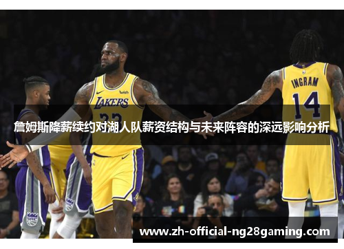 詹姆斯降薪续约对湖人队薪资结构与未来阵容的深远影响分析