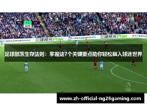 足球部落生存法则：掌握这7个关键要点助你轻松融入球迷世界