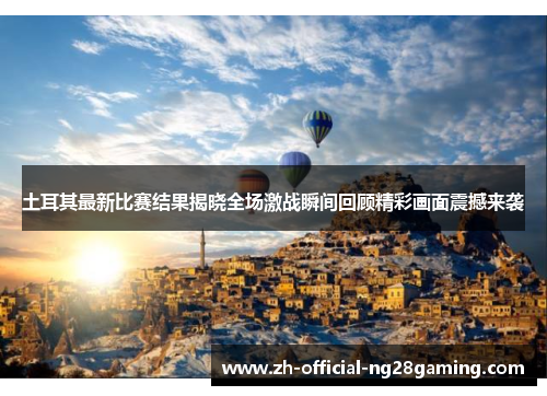 土耳其最新比赛结果揭晓全场激战瞬间回顾精彩画面震撼来袭