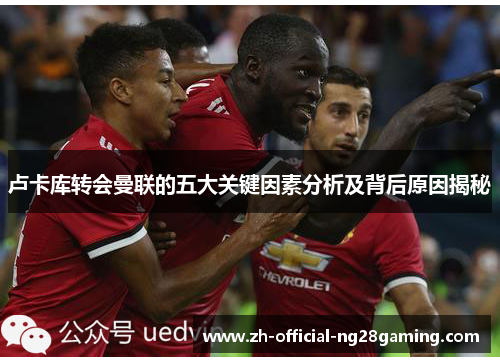 卢卡库转会曼联的五大关键因素分析及背后原因揭秘