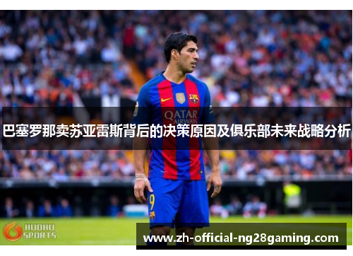 巴塞罗那卖苏亚雷斯背后的决策原因及俱乐部未来战略分析