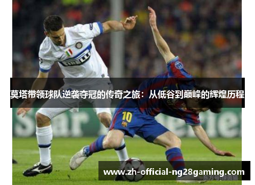 莫塔带领球队逆袭夺冠的传奇之旅：从低谷到巅峰的辉煌历程