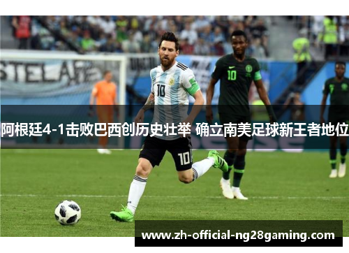 阿根廷4-1击败巴西创历史壮举 确立南美足球新王者地位